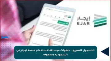 التسجيل السريع.. خطوات مبسطة لاستخدام منصة إيجار في السعودية بسهولة